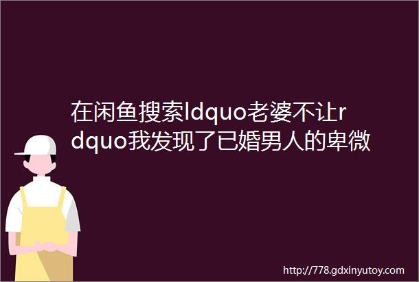 在闲鱼搜索ldquo老婆不让rdquo我发现了已婚男人的卑微